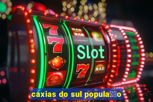 caxias do sul popula莽茫o