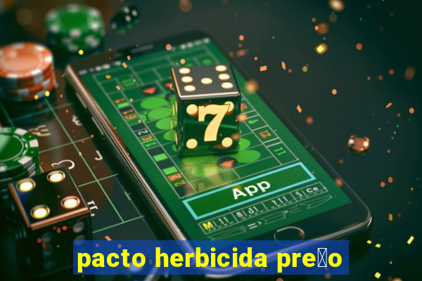 pacto herbicida pre莽o