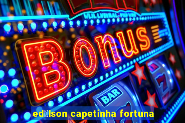 ed铆lson capetinha fortuna