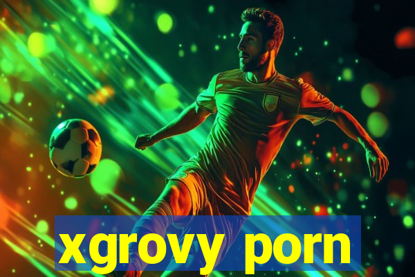 xgrovy porn