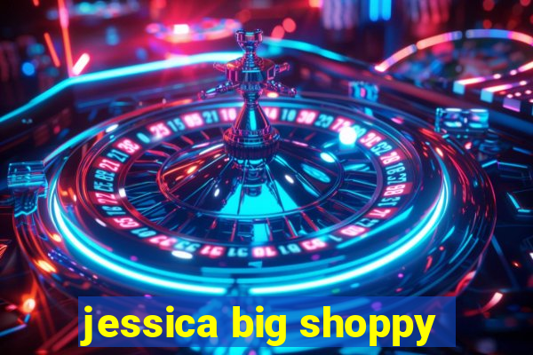 jessica big shoppy