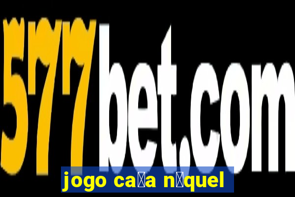 jogo ca莽a n铆quel