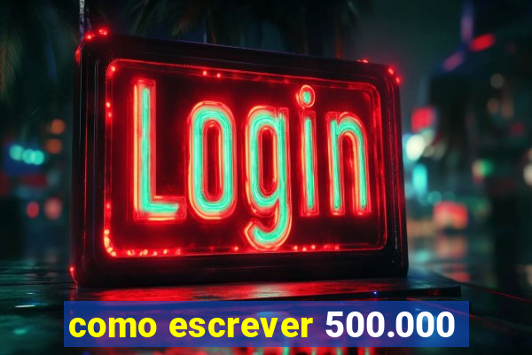 como escrever 500.000