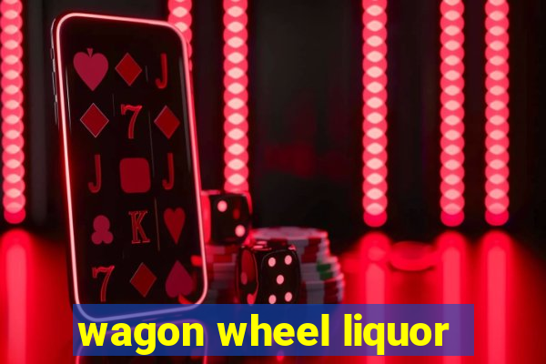 wagon wheel liquor