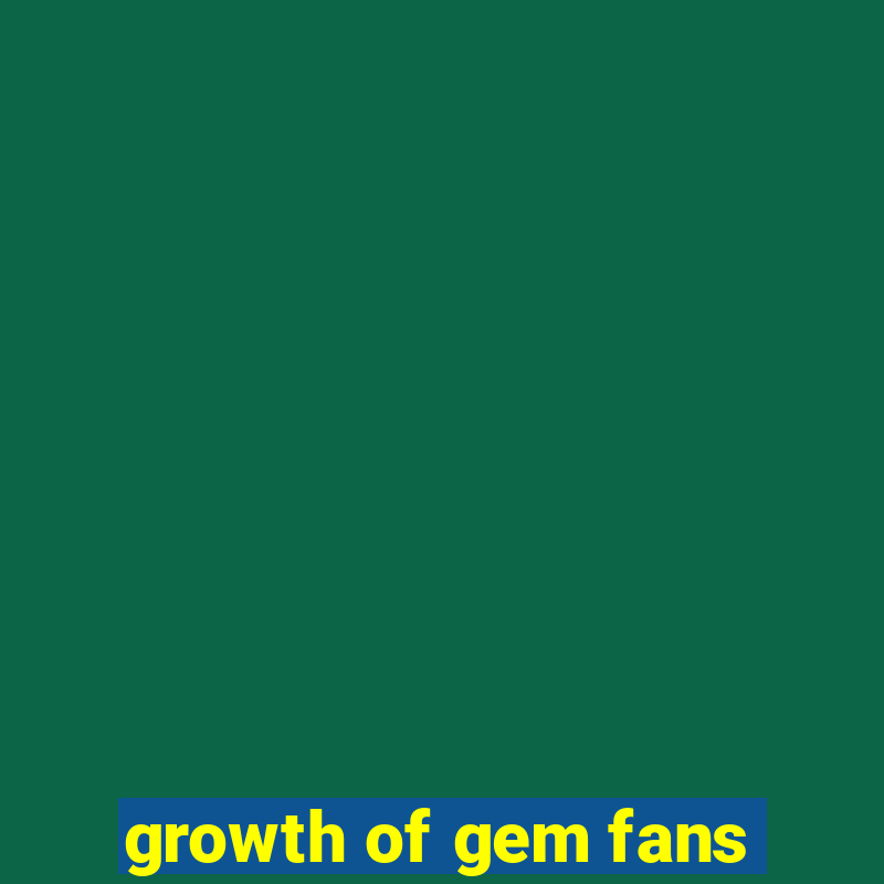 growth of gem fans