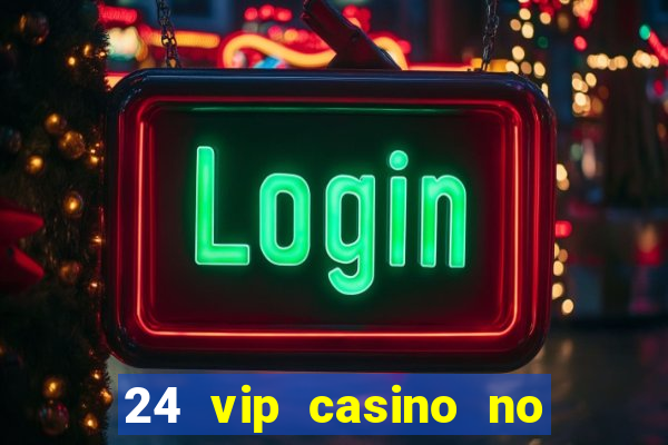 24 vip casino no deposit bonus codes 2022