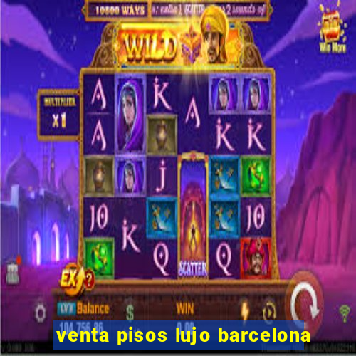 venta pisos lujo barcelona