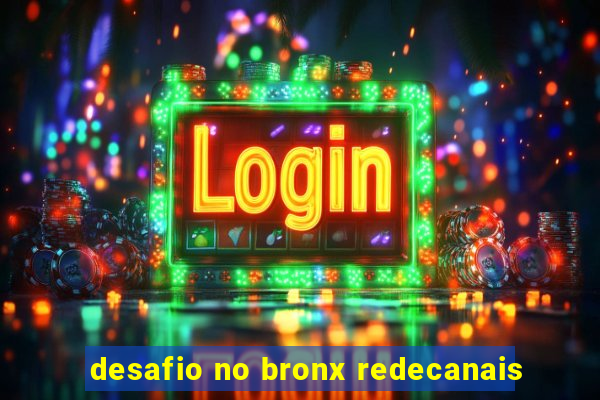 desafio no bronx redecanais