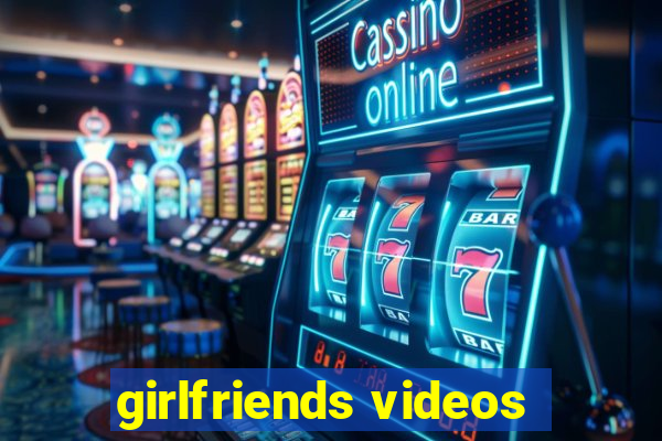 girlfriends videos