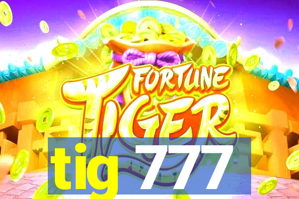 tig 777