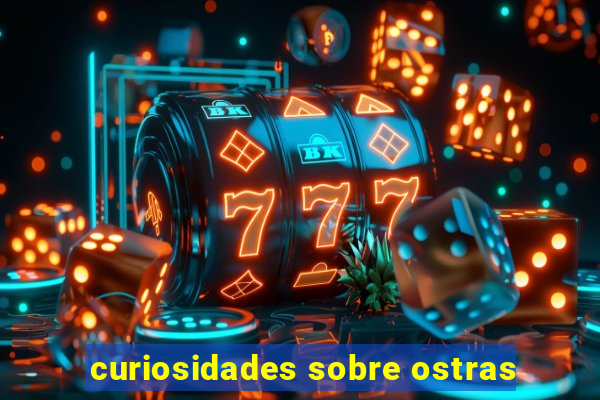 curiosidades sobre ostras