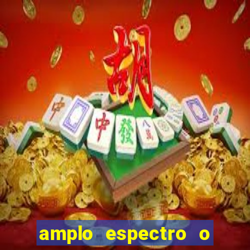 amplo espectro o que é