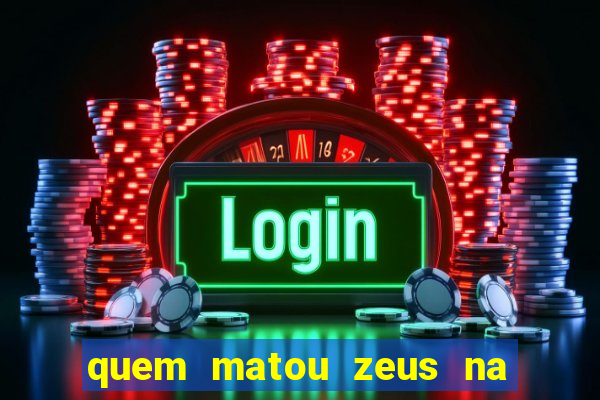 quem matou zeus na mitologia grega