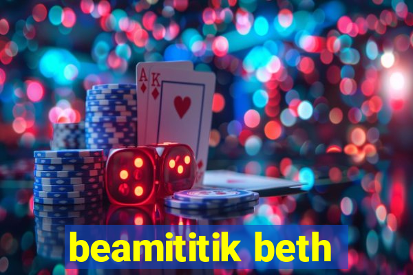 beamititik beth