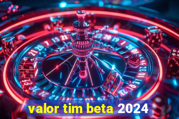 valor tim beta 2024