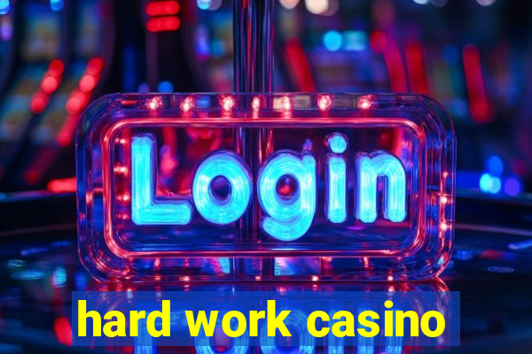 hard work casino