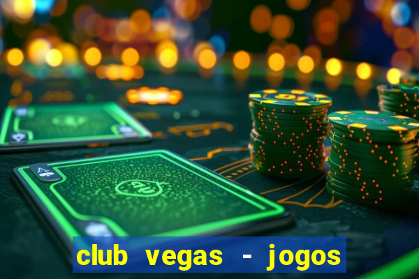 club vegas - jogos de cassino