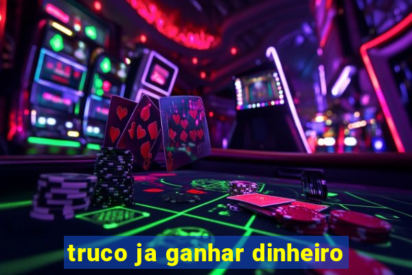 truco ja ganhar dinheiro