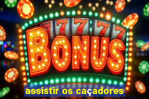 assistir os caçadores