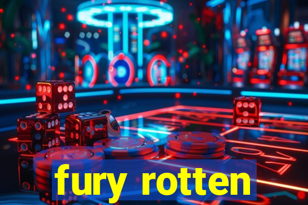 fury rotten