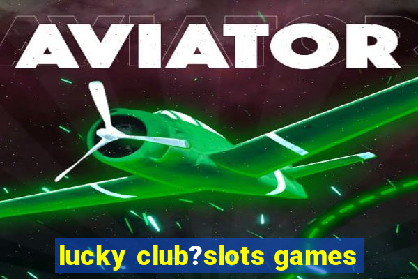 lucky club?slots games