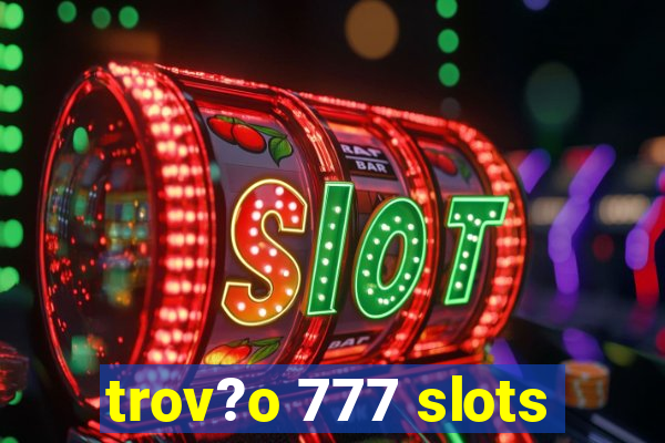 trov?o 777 slots