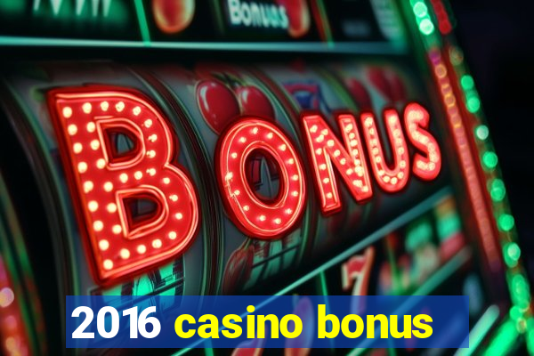 2016 casino bonus