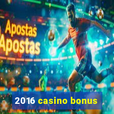 2016 casino bonus