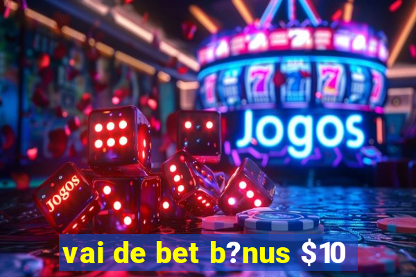 vai de bet b?nus $10