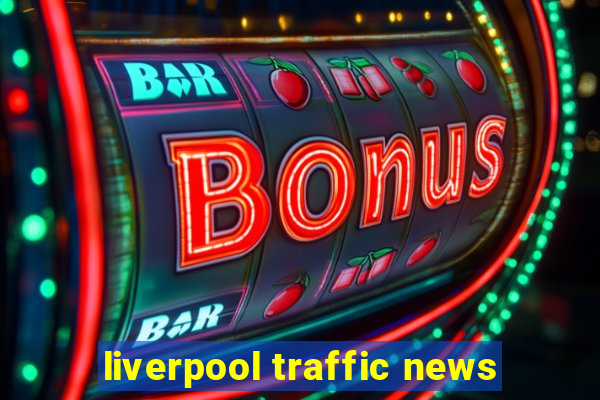 liverpool traffic news