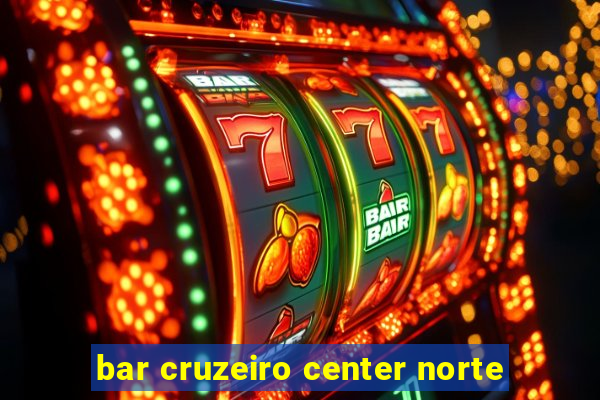 bar cruzeiro center norte