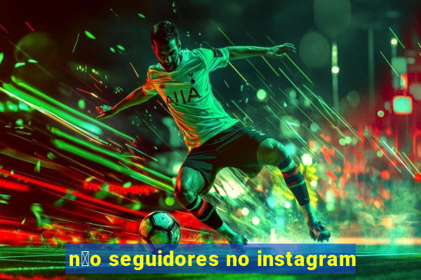 n茫o seguidores no instagram