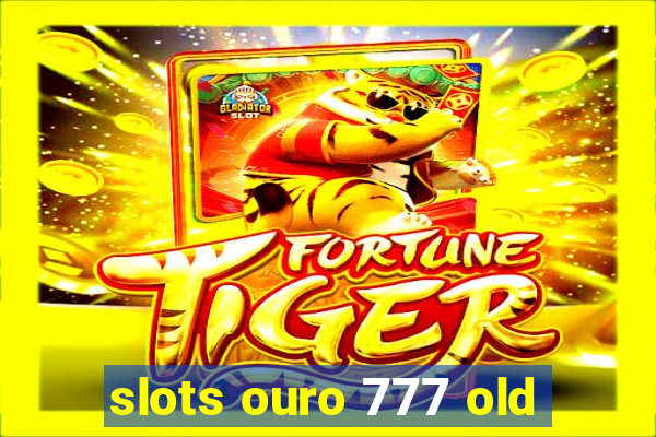 slots ouro 777 old