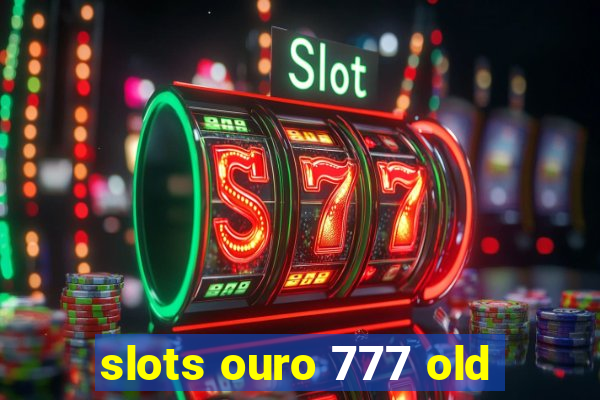 slots ouro 777 old