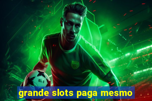 grande slots paga mesmo