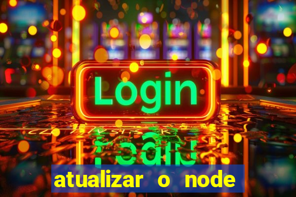 atualizar o node no windows