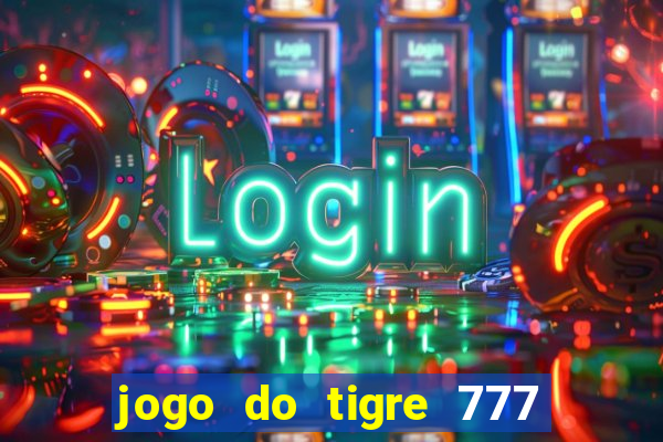 jogo do tigre 777 ganhar dinheiro