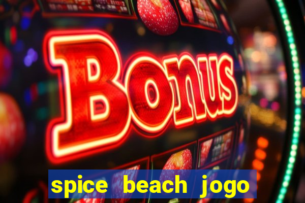 spice beach jogo de ganhar dinheiro