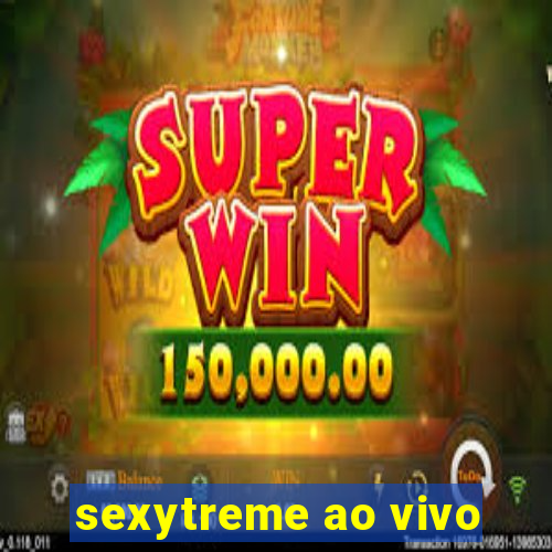 sexytreme ao vivo