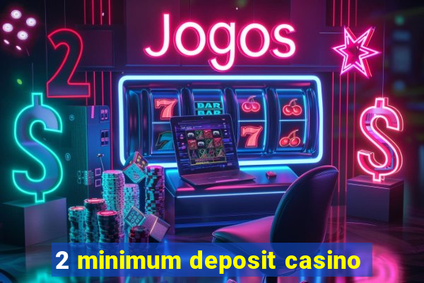 2 minimum deposit casino