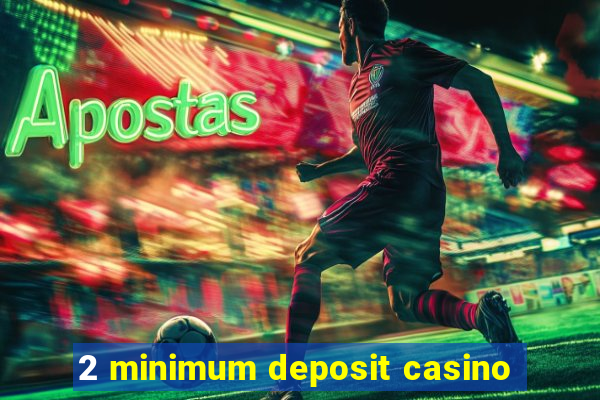 2 minimum deposit casino