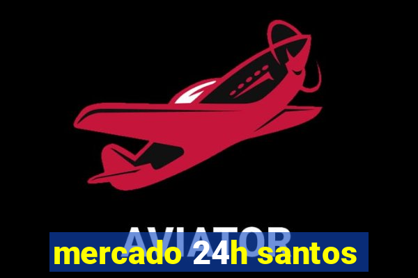 mercado 24h santos