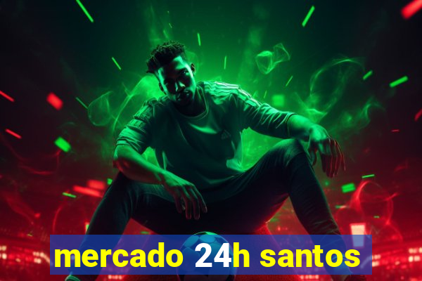 mercado 24h santos