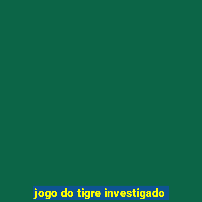 jogo do tigre investigado