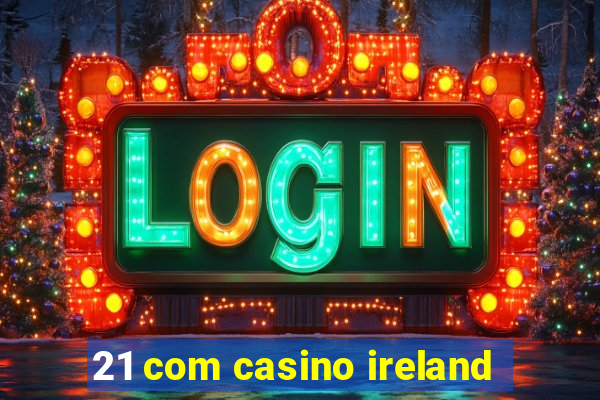 21 com casino ireland