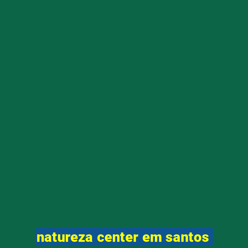 natureza center em santos