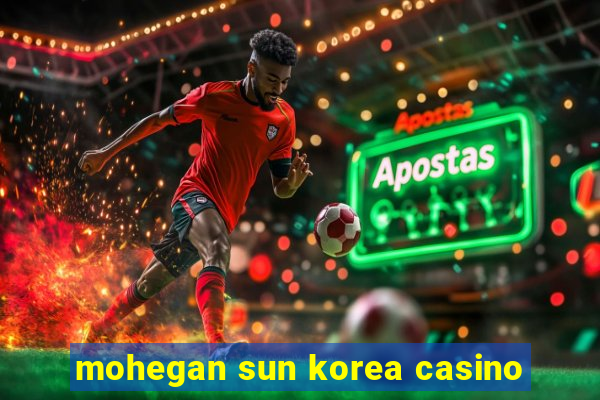 mohegan sun korea casino