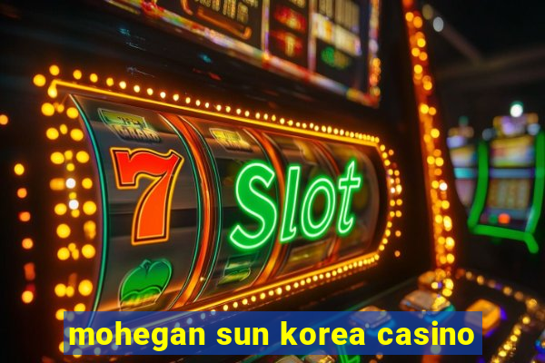 mohegan sun korea casino