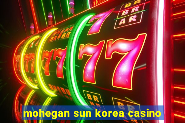 mohegan sun korea casino