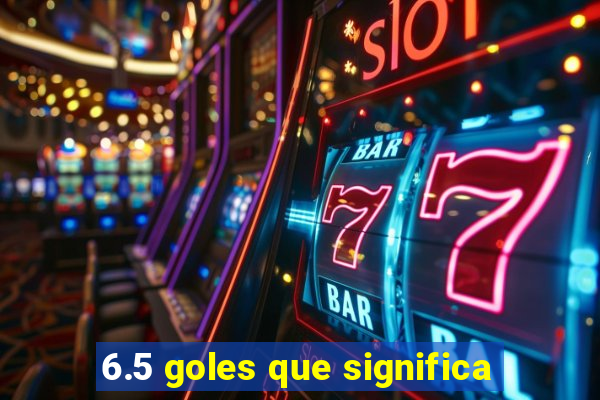 6.5 goles que significa